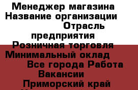 Менеджер магазина › Название организации ­ Diva LLC › Отрасль предприятия ­ Розничная торговля › Минимальный оклад ­ 50 000 - Все города Работа » Вакансии   . Приморский край,Уссурийский г. о. 